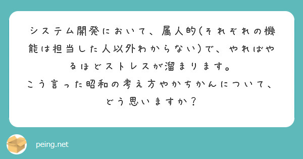 システム開発において、属人的(それぞれの機能は担当した人以外わからない)で、やればやるほどストレスが溜まります。
こう言った昭和の考え方やかちかんについて、どう思いますか？
