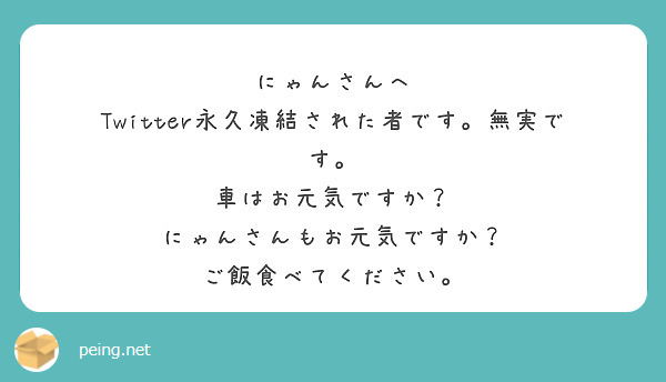 にゃんさんへ
Twitter永久凍結された者です。無実です。
車はお元気ですか？
にゃんさんもお元気ですか？
ご飯食べてください。