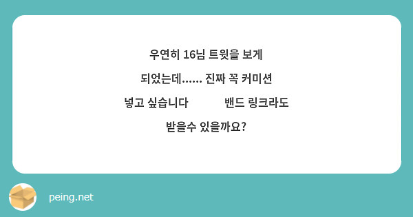 우연히 16님 트윗을 보게 되었는데 진짜 꼭 커미션 넣고 싶습니다😭😭😭 밴드 링크라도 Peing 질문함