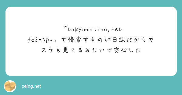 「tokyomotion.net fc2-ppv」で検索するのが日課だからカスケも見てるみたいで安心した