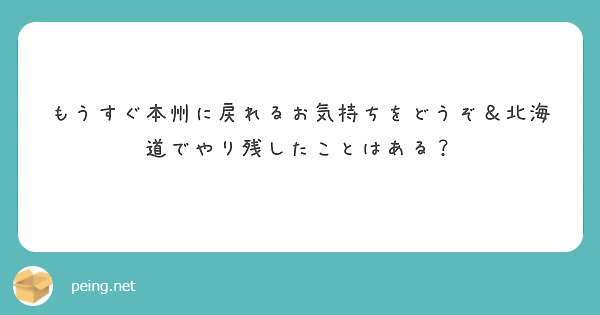 もうすぐ本州に戻れるお気持ちをどうぞ＆北海道でやり残したことはある？