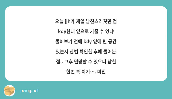 오늘 Jjh가 제일 남친스러웟던 점 Kdy한테 옆으로 가줄 수 있냐 물어보기 전에 Kdy 옆에 빈 | Peing -질문함-