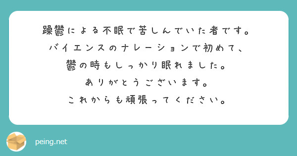 躁鬱による不眠で苦しんでいた者です。
バイエンスのナレーションで初めて、
鬱の時もしっかり眠れました。
ありがとうございます。
これからも頑張ってください。