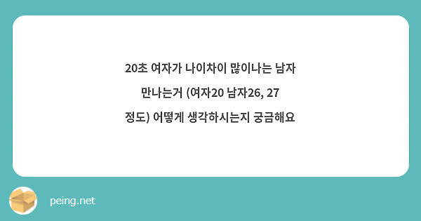 20초 여자가 나이차이 많이나는 남자 만나는거 (여자20 남자26, 27 정도) 어떻게 생각하시는지 | Peing -질문함-