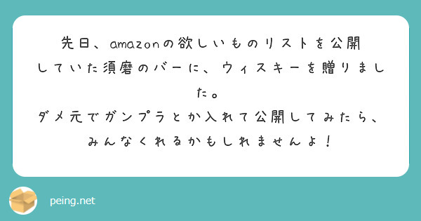 先日、amazonの欲しいものリストを公開していた須磨のバーに、ウィスキーを贈りました。
ダメ元でガンプラとか入れて公開してみたら、みんなくれるかもしれませんよ！
