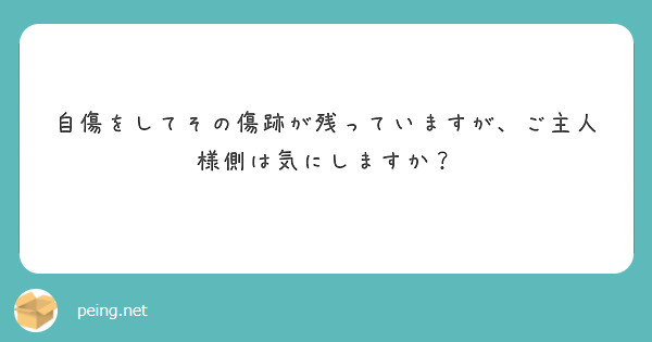 自傷をしてその傷跡が残っていますが、ご主人様側は気にしますか？