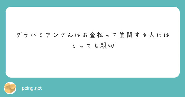 グラハミアンさんはお金払って質問する人にはとっても親切
