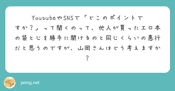 YoutubeやSNSで「どこのポイントですか？」って聞くのって、他人が買ったエロ本の袋とじを勝手に開けるのと同じくらいの愚行だと思うのですが、山岡さんはどう考えますか？