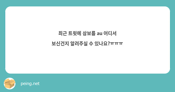 최근 트윗에 삼보름 au 어디서 보신건지 알려주실 수 있나요?ㅠㅠㅠ