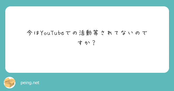 今はYouTubeでの活動等されてないのですか？