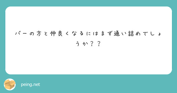 バーの方と仲良くなるにはまず通い詰めでしょうか？？