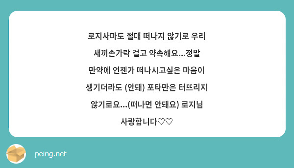 로지사마도 절대 떠나지 않기로 우리 새끼손가락 걸고 약속해요...정말 만약에 언젠가 떠나시고싶은 마음이 생기더라도 (안돼) 포타만은 터뜨리지 않기로요...(떠나면 안돼요) 로지님 사랑합니다♡♡
