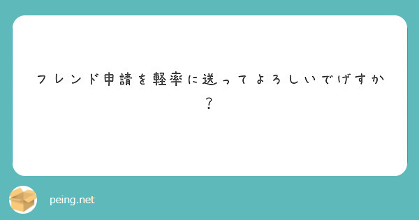 フレンド申請を軽率に送ってよろしいでげすか？