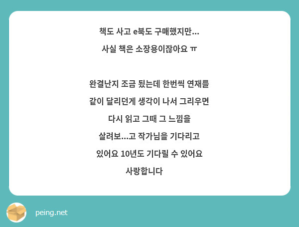 책도 사고 e북도 구매했지만...
사실 책은 소장용이잖아요 ㅠ

완결난지 조금 됬는데 한번씩 연재를 같이 달리던게 생각이 나서 그리우면 다시 읽고 그때 그 느낌을 살려보...고 작가님을 기다리고 있어요 10년도 기다릴 수 있어요 사랑합니다 💜 