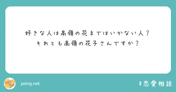 好きな人は高嶺の花まではいかない人？
それとも高嶺の花子さんですか？
