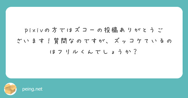 pixivの方ではズコーの投稿ありがとうございます！質問なのですが、ズッコケているのはフリルくんでしょうか？