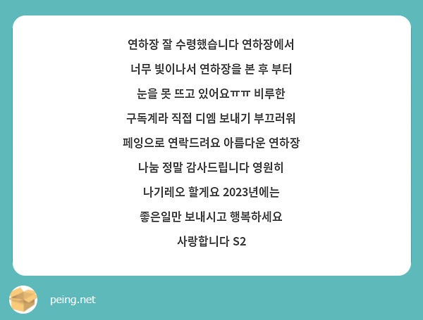 연하장 잘 수령했습니다 연하장에서 너무 빛이나서 연하장을 본 후 부터 눈을 못 뜨고 있어요ㅠㅠ 비루한 구독계라 직접 디엠 보내기 부끄러워 페잉으로 연락드려요 아름다운 연하장 나눔 정말 감사드립니다 영원히 나기레오 할게요 2023년에는 좋은일만 보내시고 행복하세요 사랑합니다 S2