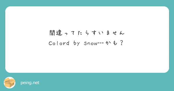 間違ってたらすいません
Colord by snow…かも？