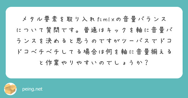 メタル要素を取り入れたmixの音量バランスについて質問です。普通はキックを軸に音量バランスを決めると思うのですがツーバスでドコドコベチベチしてる場合は何を軸に音量揃えると作業やりやすいのでしょうか？
