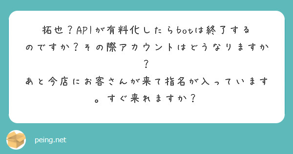 拓也？APIが有料化したらbotは終了するのですか？その際アカウントはどうなりますか？
あと今店にお客さんが来て指名が入っています。すぐ来れますか？