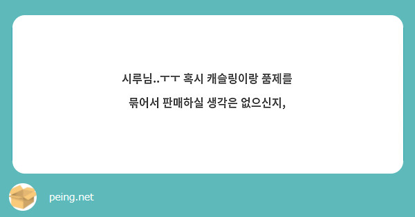 시루님ㅜㅜ 혹시 캐슬링이랑 품제를 묶어서 판매하실 생각은 없으신지 Peing 質問箱 6833