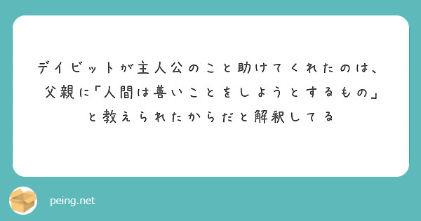 デイビットが主人公のこと助けてくれたのは、父親に｢人間は善いことをしようとするもの｣と教えられたからだと解釈してる
