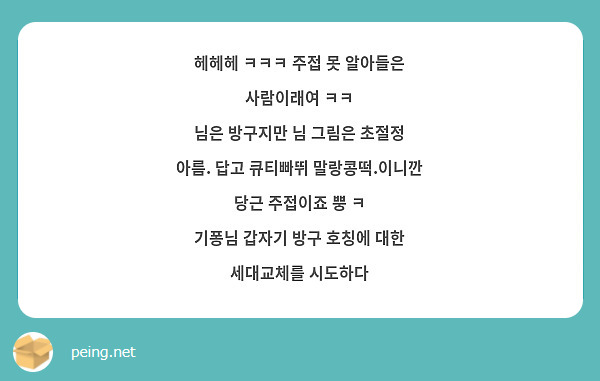헤헤헤 ㅋㅋㅋ 주접 못 알아들은 사람이래여 ㅋㅋ
님은 방구지만 님 그림은 초절정 아름. 답고 큐티빠뛰 말랑콩떡.이니깐 당근 주접이죠 뿡 ㅋ
기퐁님 갑자기 방구 호칭에 대한 세대교체를 시도하다