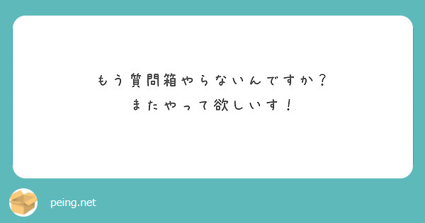 もう質問箱やらないんですか？
またやって欲しいす！
