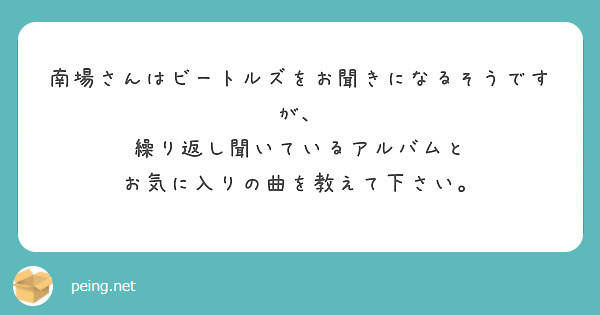 南場さんはビートルズをお聞きになるそうですが、
繰り返し聞いているアルバムと
お気に入りの曲を教えて下さい。