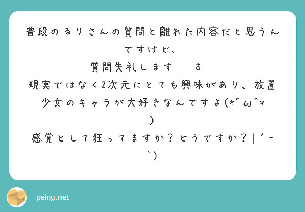 普段のるりさんの質問と離れた内容だと思うんですけど、
質問失礼します🙇‍♂️
現実ではなく2次元にとても興味があり、放置少女のキャラが大好きなんですよ(*^ω^*)
感覚として狂ってますか？どうですか？|´-`)