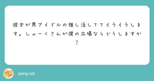 彼女が男アイドルの推し活しててイライラします。しゃーくさんが僕の立場ならどうしますか？