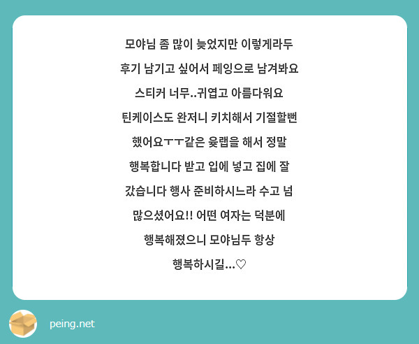 모야님 좀 많이 늦었지만 이렇게라두 후기 남기고 싶어서 페잉으로 남겨봐요 스티커 너무..귀엽고 아름다워요 틴케이스도 완저니 키치해서 기절할뻔 했어요ㅜㅜ같은 윶랩을 해서 정말 행복합니다 받고 입에 넣고 집에 잘 갔습니다 행사 준비하시느라 수고 넘 많으셨어요!! 어떤 여자는 덕분에 행복해졌으니 모야님두 항상 행복하시길...♡