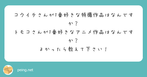 コウイチさんが1番好きな特撮作品はなんですか？
トモコさんが1番好きなアニメ作品はなんですか？
よかったら教えて下さい！