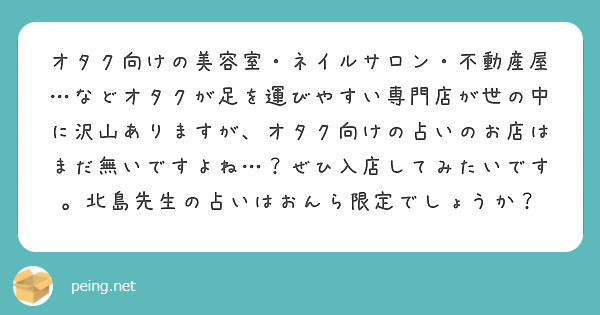 オタク向けの美容室・ネイルサロン・不動産屋…などオタクが足を運びやすい専門店が世の中に沢山ありますが、オタク向けの占いのお店はまだ無いですよね…？ぜひ入店してみたいです。北島先生の占いはおんら限定でしょうか？