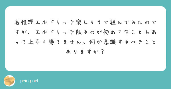 名推理エルドリッチ楽しそうで組んでみたのですが、エルドリッチ触るのが初めてなこともあって上手く勝てません。何か意識するべきことありますか？