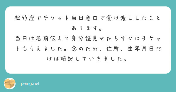 松竹座でチケット当日窓口で受け渡ししたことあります。
当日は名前伝えて身分証見せたらすぐにチケットもらえました。念のため、住所、生年月日だけは暗記していきました。