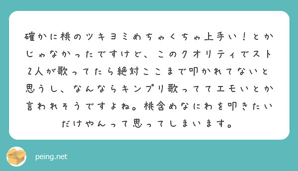 確かに桃のツキヨミめちゃくちゃ上手い！とかじゃなかったですけど、このクオリティでスト2人が歌ってたら絶対ここまで叩かれてないと思うし、なんならキンプリ歌っててエモいとか言われそうですよね。桃含めなにわを叩きたいだけやんって思ってしまいます。