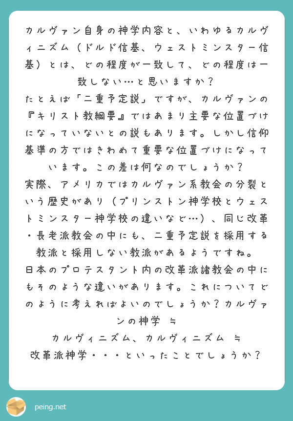 カルヴァン自身の神学内容と、いわゆるカルヴィニズム（ドルド信基、ウェストミンスター信基）とは、どの程度が一致して、どの程度は一致しない…と思いますか？
たとえば「二重予定説」ですが、カルヴァンの『キリスト教綱要』ではあまり主要な位置づけになっていないとの説もあります。しかし信仰基準の方ではきわめて重要な位置づけになっています。この差は何なのでしょうか？
実際、アメリカではカルヴァン系教会の分裂という歴史があり（プリンストン神学校とウェストミンスター神学校の違いなど…）、同じ改革・長老派教会の中にも、二重予定説を採用する教派と採用しない教派があるようですね。
日本のプロテスタント内の改革派諸教会の中にもそのような違いがあります。これについてどのように考えればよいのでしょうか？カルヴァンの神学 ≒ カルヴィニズム、カルヴィニズム ≒ 改革派神学・・・といったことでしょうか？