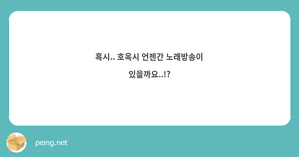 혹시.. 호옥시 언젠간 노래방송이 있을까요..!?