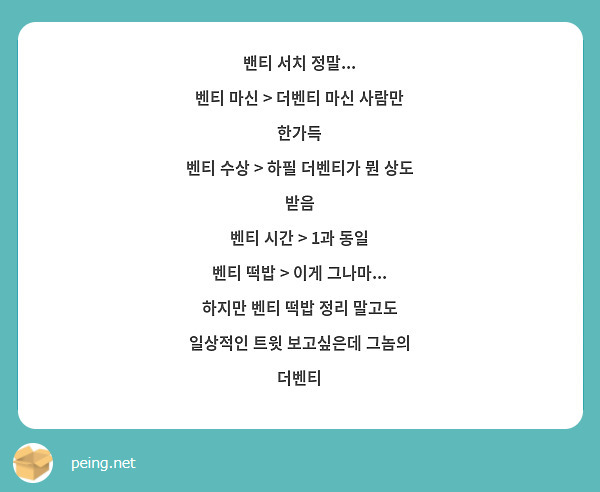 밴티 서치 정말...
벤티 마신 > 더벤티 마신 사람만 한가득
벤티 수상 > 하필 더벤티가 뭔 상도 받음
벤티 시간 > 1과 동일
벤티 떡밥 > 이게 그나마...
하지만 벤티 떡밥 정리 말고도 일상적인 트윗 보고싶은데 그놈의 더벤티