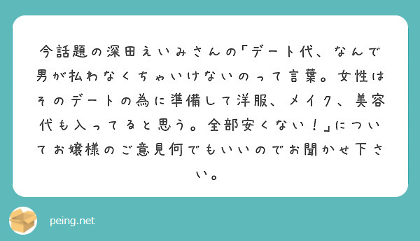 今話題の深田えいみさんの｢デート代、なんで男が払わなくちゃいけないのって言葉。女性はそのデートの為に準備して洋服、メイク、美容代も入ってると思う。全部安くない！｣についてお嬢様のご意見何でもいいのでお聞かせ下さい。
