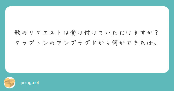 歌のリクエストは受け付けていただけますか？クラプトンのアンプラグドから何かできれば。