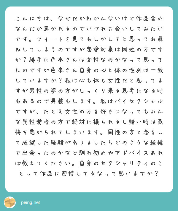 こんにちは、なぜだかわかんないけど作品含めなんだか惹かれるのでいづれお会いしてみたいです。ツイートを見てもしかし Peing 質問箱