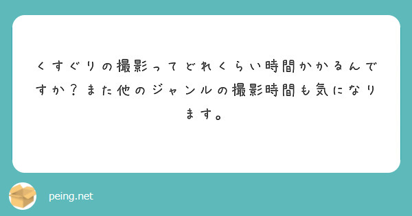 くすぐりの撮影ってどれくらい時間かかるんですか？また他のジャンルの撮影時間も気になります。
