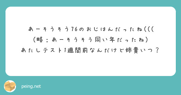 あーそうそう76のおじはんだったね(((
（略：あーそうそう同い年だったね）
あたしテスト1週間前なんだけど姉貴いつ？