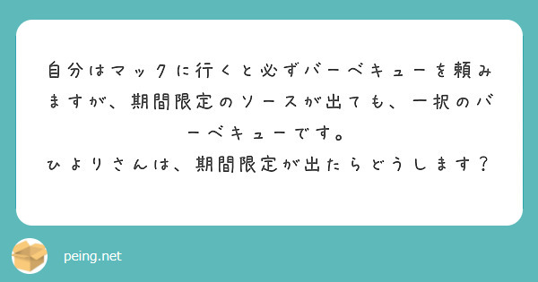 自分はマックに行くと必ずバーベキューを頼みますが、期間限定のソースが出ても、一択のバーベキューです。
ひよりさんは、期間限定が出たらどうします？