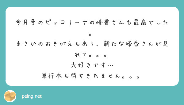 今月号のピッコリーナの峰香さんも最高でした。
まさかのおきがえもあり、新たな峰香さんが見れて。。。
大好きです…
単行本も待ちきれません。。。
