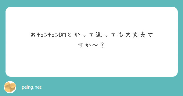 おﾁｪﾝﾁｪﾝDMとかって送っても大丈夫ですか〜？