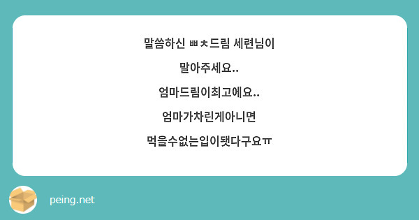 말씀하신 ㅃㅊ드림 세련님이 말아주세요.. 엄마드림이최고에요.. 엄마가차린게아니면 | Peing -질문함- 말씀하신 ㅃㅊ드림 세련님이 말아주세요.. 엄마드림이최고에요.. 엄마가차린게아니면 | Peing -질문함-