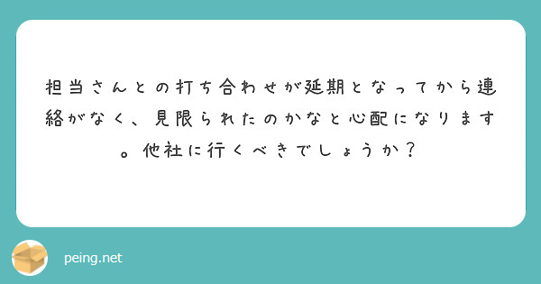 担当さんとの打ち合わせが延期となってから連絡がなく、見限られたのかなと心配になります。他社に行くべきでしょうか？
